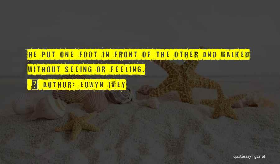 Eowyn Ivey Quotes: He Put One Foot In Front Of The Other And Walked Without Seeing Or Feeling.