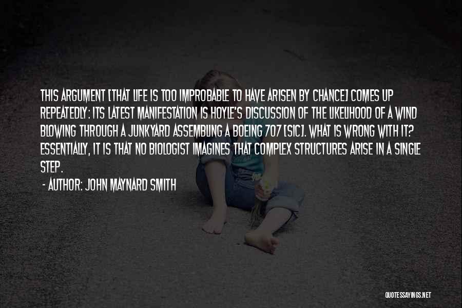 John Maynard Smith Quotes: This Argument [that Life Is Too Improbable To Have Arisen By Chance] Comes Up Repeatedly: Its Latest Manifestation Is Hoyle's