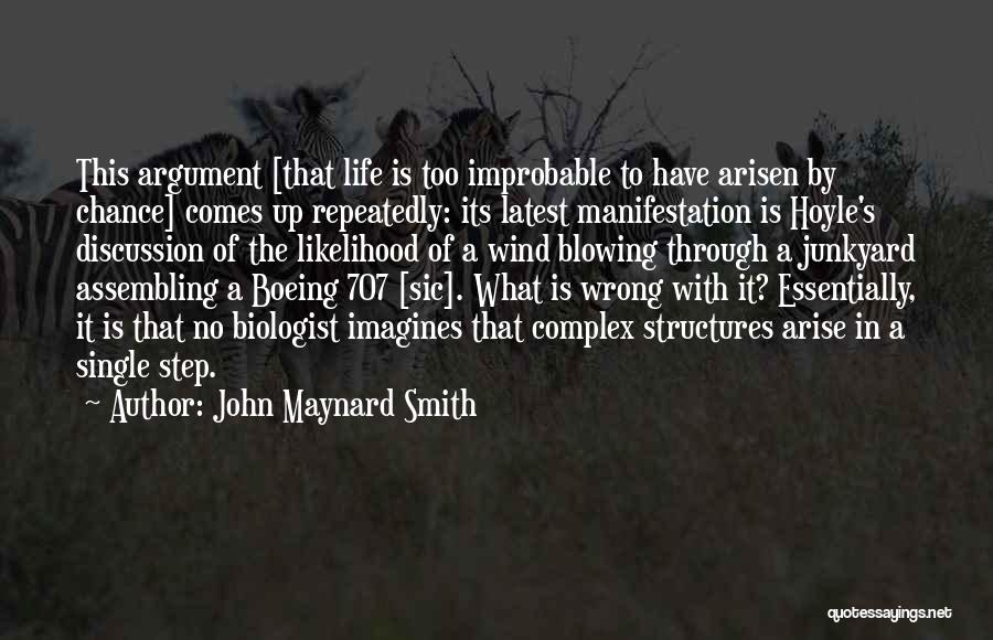 John Maynard Smith Quotes: This Argument [that Life Is Too Improbable To Have Arisen By Chance] Comes Up Repeatedly: Its Latest Manifestation Is Hoyle's