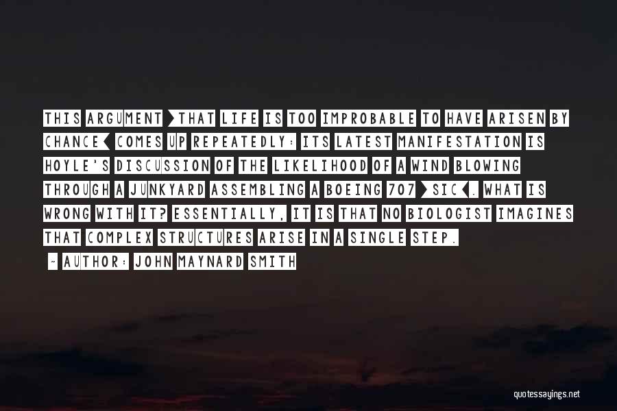 John Maynard Smith Quotes: This Argument [that Life Is Too Improbable To Have Arisen By Chance] Comes Up Repeatedly: Its Latest Manifestation Is Hoyle's