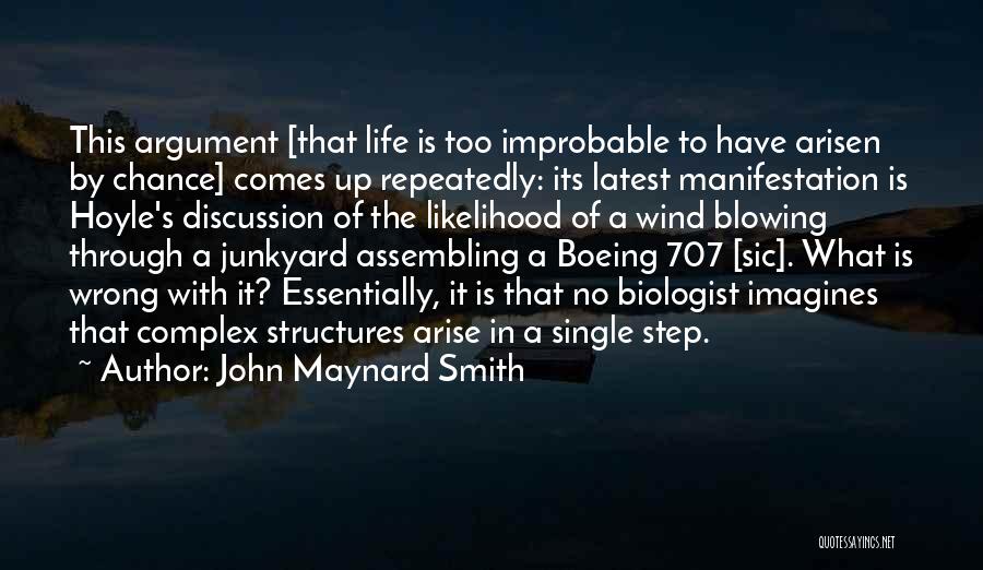 John Maynard Smith Quotes: This Argument [that Life Is Too Improbable To Have Arisen By Chance] Comes Up Repeatedly: Its Latest Manifestation Is Hoyle's