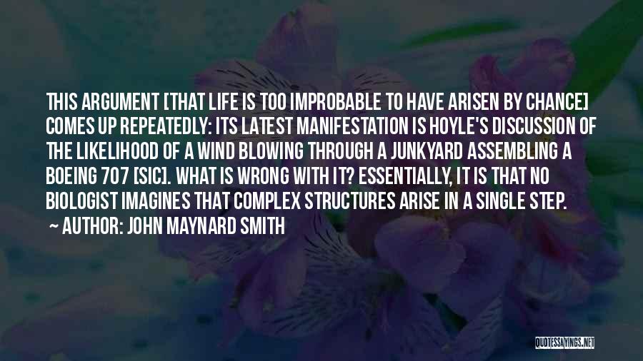 John Maynard Smith Quotes: This Argument [that Life Is Too Improbable To Have Arisen By Chance] Comes Up Repeatedly: Its Latest Manifestation Is Hoyle's