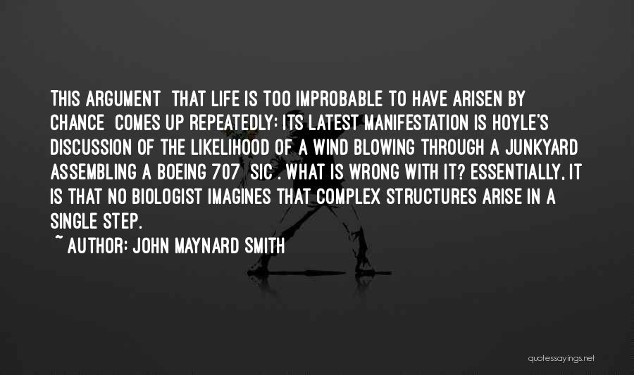 John Maynard Smith Quotes: This Argument [that Life Is Too Improbable To Have Arisen By Chance] Comes Up Repeatedly: Its Latest Manifestation Is Hoyle's