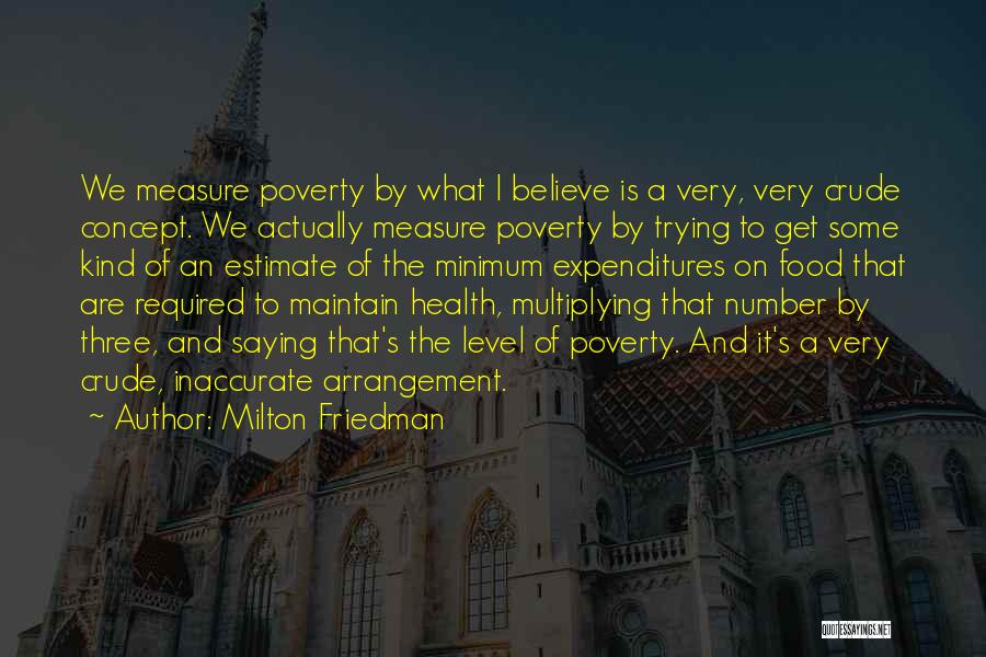 Milton Friedman Quotes: We Measure Poverty By What I Believe Is A Very, Very Crude Concept. We Actually Measure Poverty By Trying To