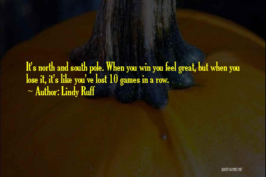 Lindy Ruff Quotes: It's North And South Pole. When You Win You Feel Great, But When You Lose It, It's Like You've Lost