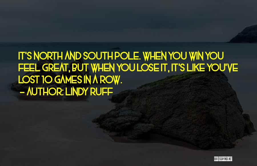 Lindy Ruff Quotes: It's North And South Pole. When You Win You Feel Great, But When You Lose It, It's Like You've Lost