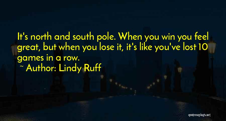 Lindy Ruff Quotes: It's North And South Pole. When You Win You Feel Great, But When You Lose It, It's Like You've Lost