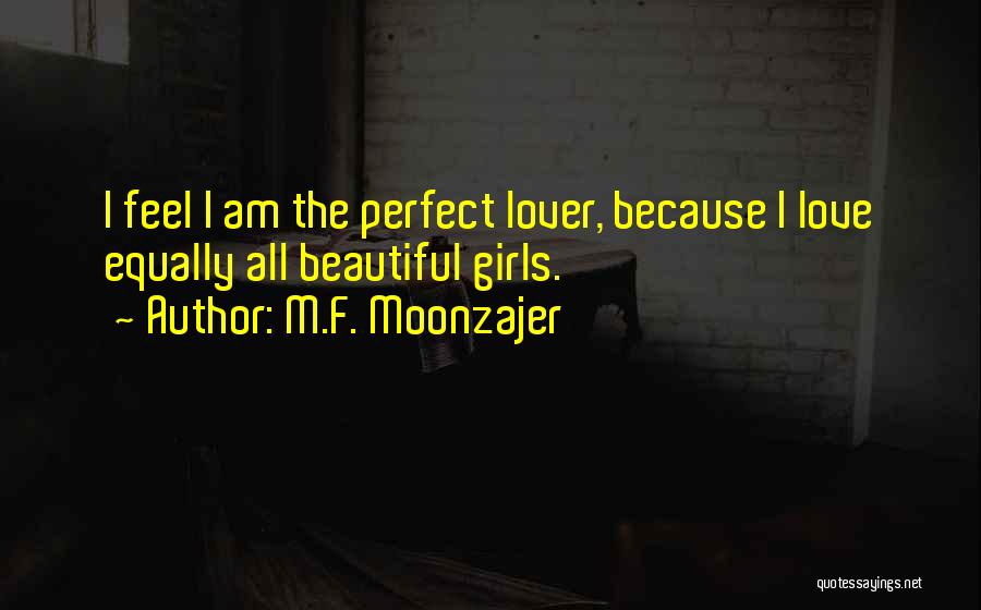 M.F. Moonzajer Quotes: I Feel I Am The Perfect Lover, Because I Love Equally All Beautiful Girls.