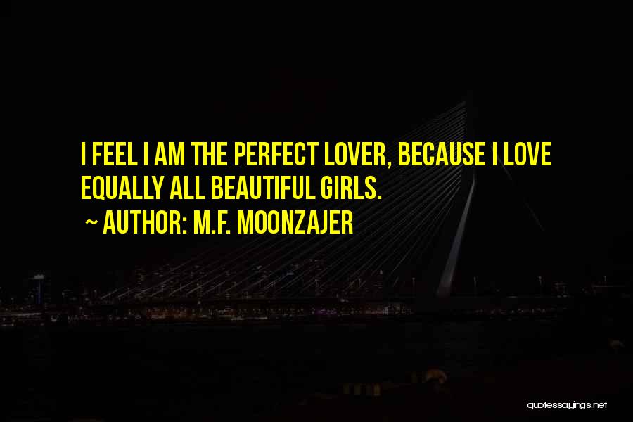 M.F. Moonzajer Quotes: I Feel I Am The Perfect Lover, Because I Love Equally All Beautiful Girls.