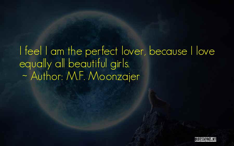 M.F. Moonzajer Quotes: I Feel I Am The Perfect Lover, Because I Love Equally All Beautiful Girls.