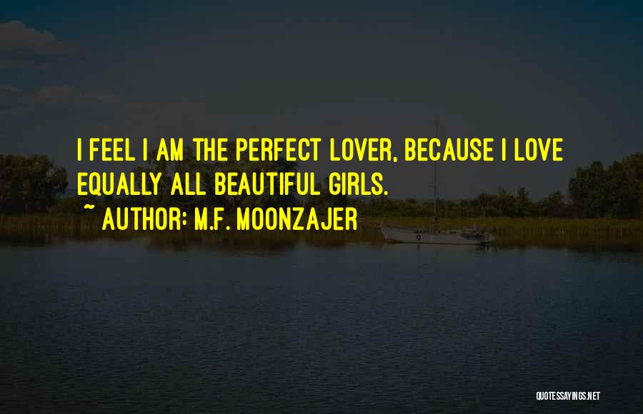 M.F. Moonzajer Quotes: I Feel I Am The Perfect Lover, Because I Love Equally All Beautiful Girls.