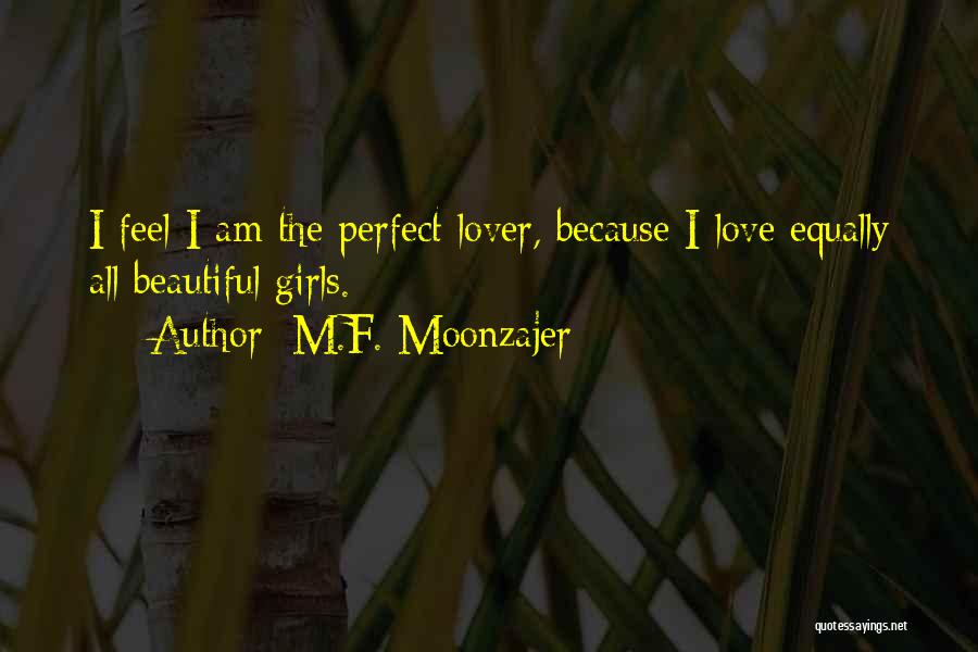 M.F. Moonzajer Quotes: I Feel I Am The Perfect Lover, Because I Love Equally All Beautiful Girls.