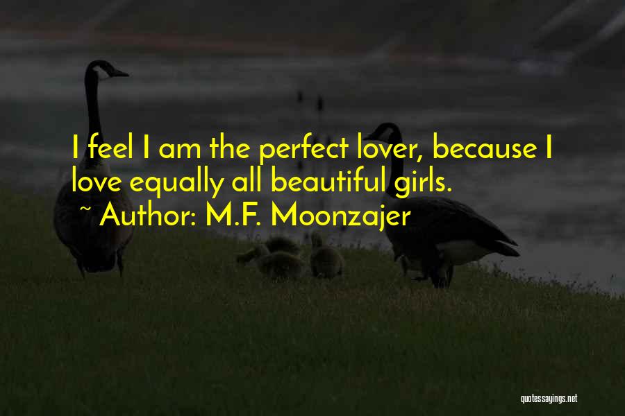 M.F. Moonzajer Quotes: I Feel I Am The Perfect Lover, Because I Love Equally All Beautiful Girls.