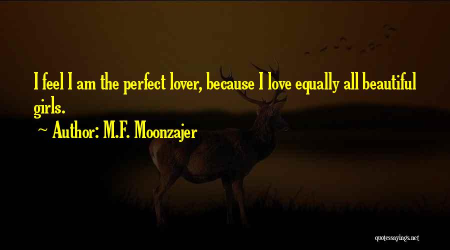 M.F. Moonzajer Quotes: I Feel I Am The Perfect Lover, Because I Love Equally All Beautiful Girls.
