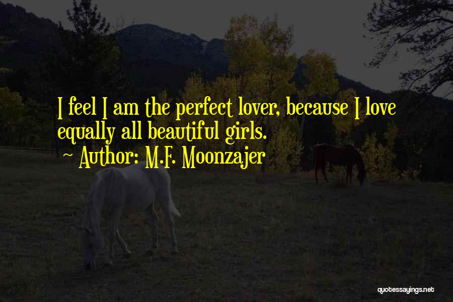 M.F. Moonzajer Quotes: I Feel I Am The Perfect Lover, Because I Love Equally All Beautiful Girls.