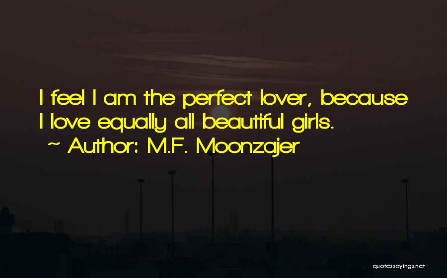 M.F. Moonzajer Quotes: I Feel I Am The Perfect Lover, Because I Love Equally All Beautiful Girls.