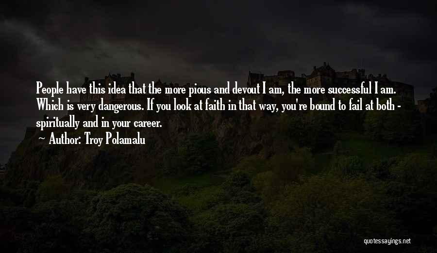 Troy Polamalu Quotes: People Have This Idea That The More Pious And Devout I Am, The More Successful I Am. Which Is Very