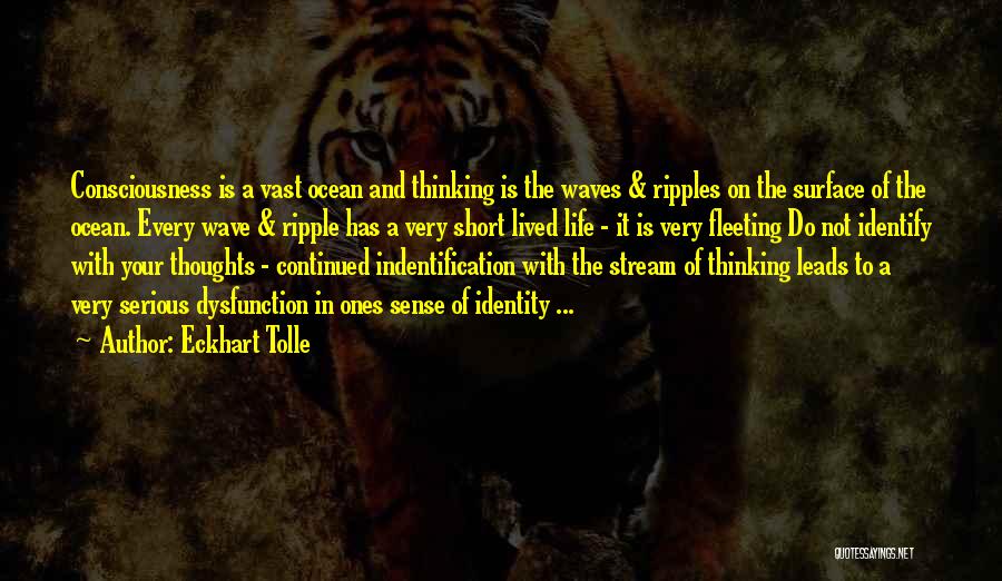 Eckhart Tolle Quotes: Consciousness Is A Vast Ocean And Thinking Is The Waves & Ripples On The Surface Of The Ocean. Every Wave