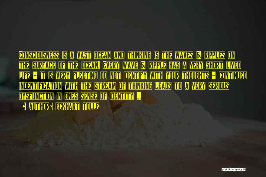 Eckhart Tolle Quotes: Consciousness Is A Vast Ocean And Thinking Is The Waves & Ripples On The Surface Of The Ocean. Every Wave