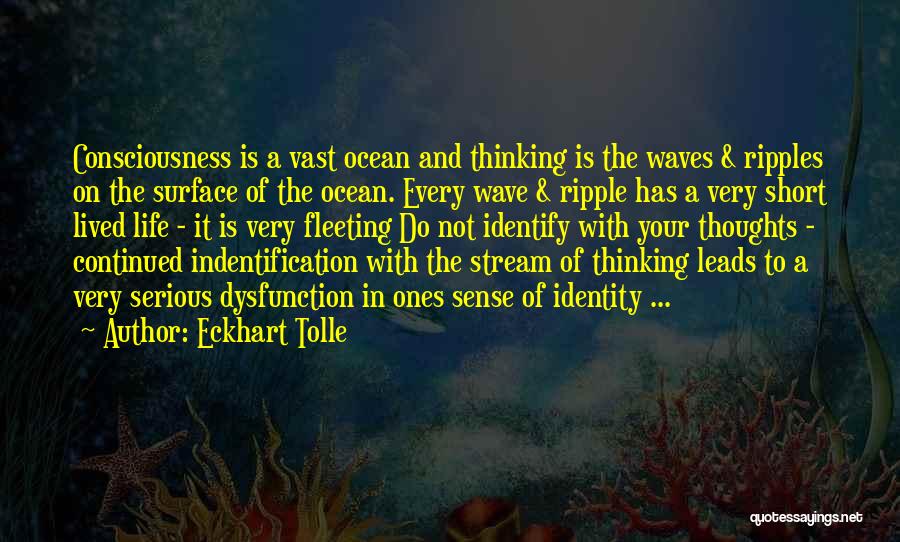 Eckhart Tolle Quotes: Consciousness Is A Vast Ocean And Thinking Is The Waves & Ripples On The Surface Of The Ocean. Every Wave