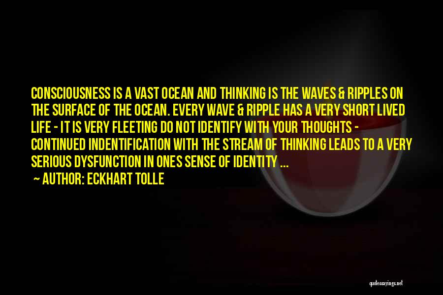 Eckhart Tolle Quotes: Consciousness Is A Vast Ocean And Thinking Is The Waves & Ripples On The Surface Of The Ocean. Every Wave