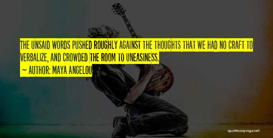 Maya Angelou Quotes: The Unsaid Words Pushed Roughly Against The Thoughts That We Had No Craft To Verbalize, And Crowded The Room To