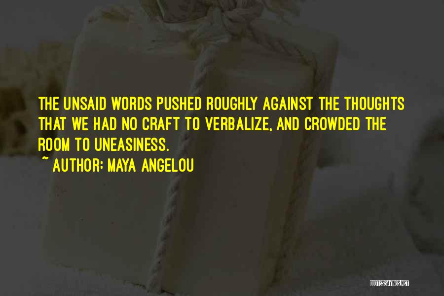 Maya Angelou Quotes: The Unsaid Words Pushed Roughly Against The Thoughts That We Had No Craft To Verbalize, And Crowded The Room To