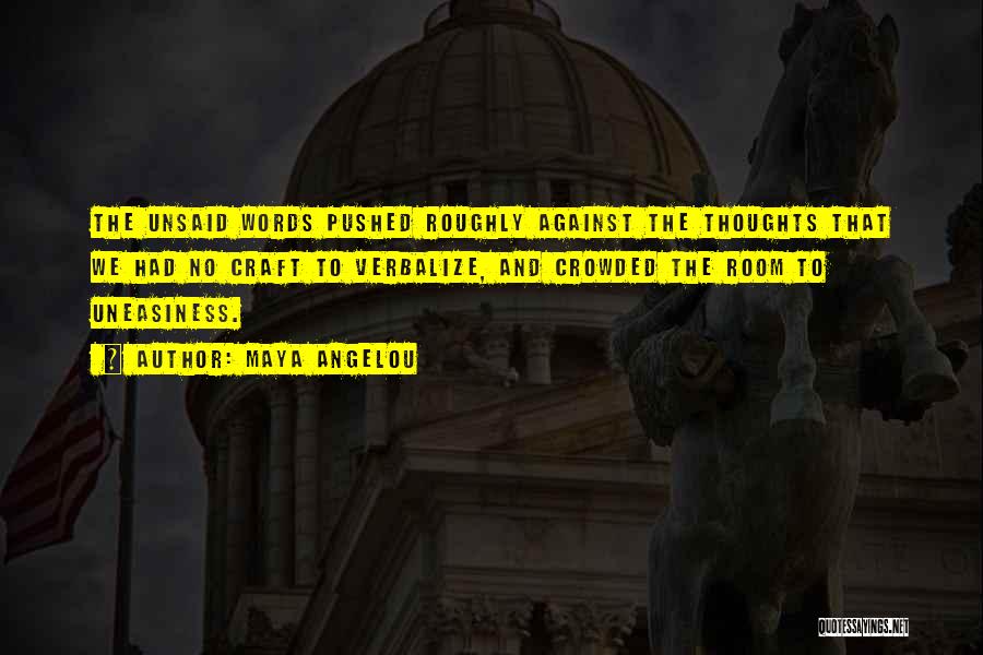 Maya Angelou Quotes: The Unsaid Words Pushed Roughly Against The Thoughts That We Had No Craft To Verbalize, And Crowded The Room To