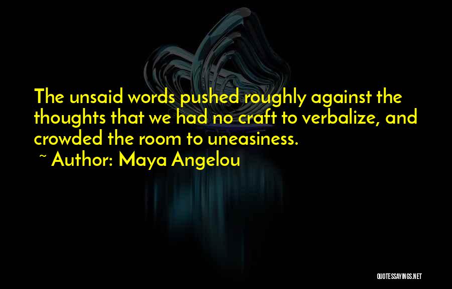 Maya Angelou Quotes: The Unsaid Words Pushed Roughly Against The Thoughts That We Had No Craft To Verbalize, And Crowded The Room To