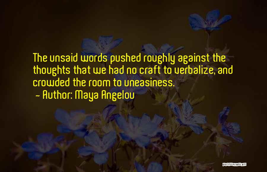 Maya Angelou Quotes: The Unsaid Words Pushed Roughly Against The Thoughts That We Had No Craft To Verbalize, And Crowded The Room To