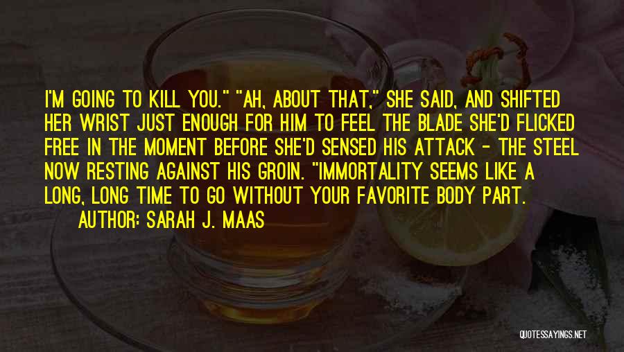 Sarah J. Maas Quotes: I'm Going To Kill You. Ah, About That, She Said, And Shifted Her Wrist Just Enough For Him To Feel