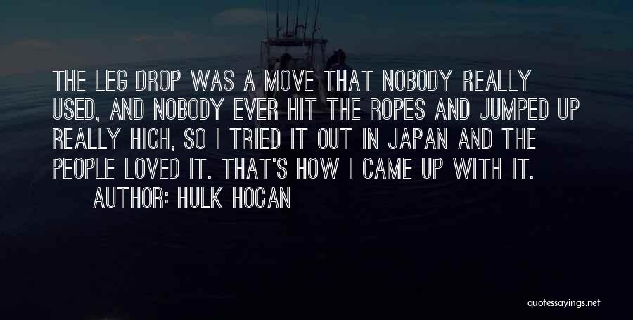 Hulk Hogan Quotes: The Leg Drop Was A Move That Nobody Really Used, And Nobody Ever Hit The Ropes And Jumped Up Really