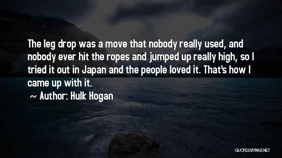 Hulk Hogan Quotes: The Leg Drop Was A Move That Nobody Really Used, And Nobody Ever Hit The Ropes And Jumped Up Really