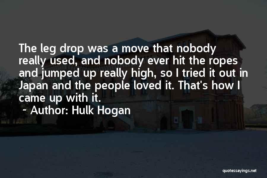 Hulk Hogan Quotes: The Leg Drop Was A Move That Nobody Really Used, And Nobody Ever Hit The Ropes And Jumped Up Really