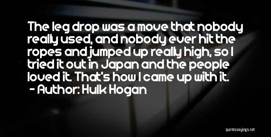 Hulk Hogan Quotes: The Leg Drop Was A Move That Nobody Really Used, And Nobody Ever Hit The Ropes And Jumped Up Really