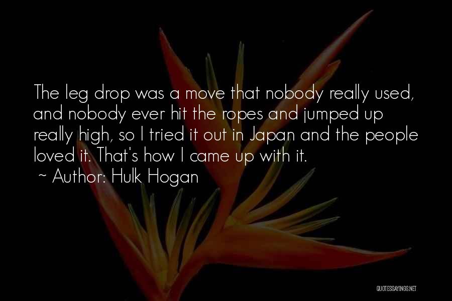 Hulk Hogan Quotes: The Leg Drop Was A Move That Nobody Really Used, And Nobody Ever Hit The Ropes And Jumped Up Really