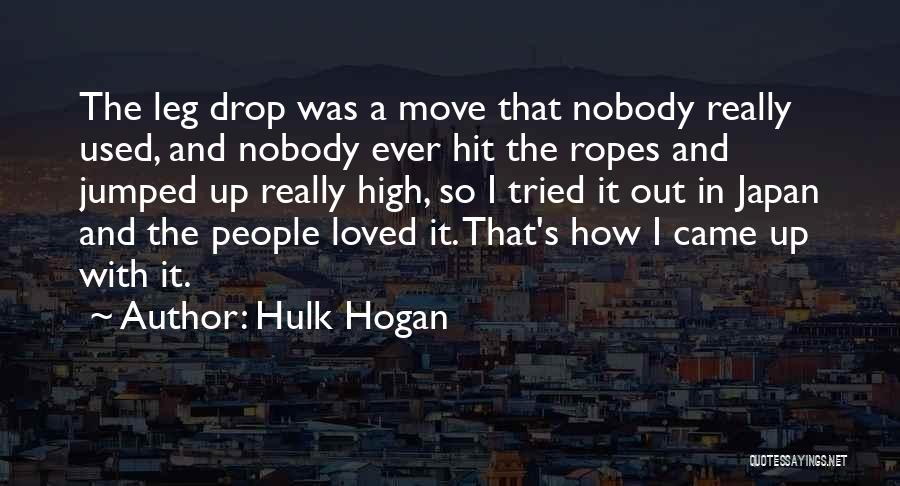 Hulk Hogan Quotes: The Leg Drop Was A Move That Nobody Really Used, And Nobody Ever Hit The Ropes And Jumped Up Really