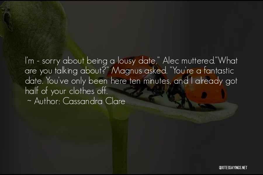 Cassandra Clare Quotes: I'm - Sorry About Being A Lousy Date, Alec Muttered.what Are You Talking About? Magnus Asked. You're A Fantastic Date.