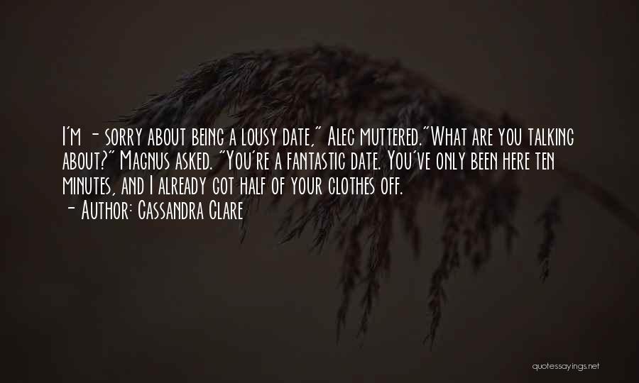 Cassandra Clare Quotes: I'm - Sorry About Being A Lousy Date, Alec Muttered.what Are You Talking About? Magnus Asked. You're A Fantastic Date.
