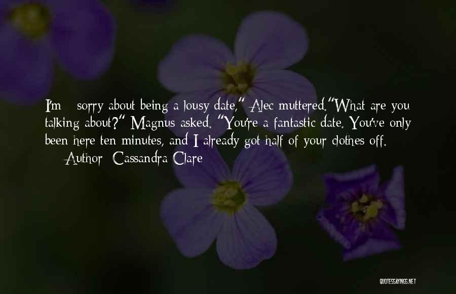 Cassandra Clare Quotes: I'm - Sorry About Being A Lousy Date, Alec Muttered.what Are You Talking About? Magnus Asked. You're A Fantastic Date.