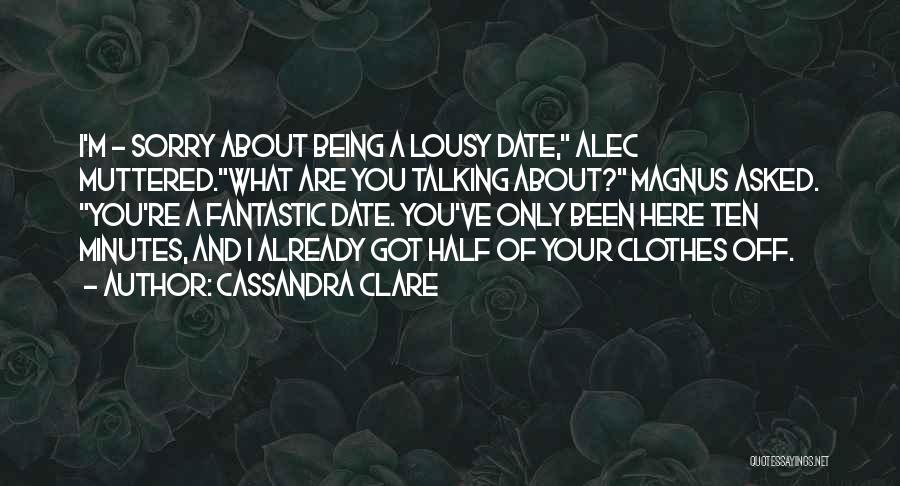 Cassandra Clare Quotes: I'm - Sorry About Being A Lousy Date, Alec Muttered.what Are You Talking About? Magnus Asked. You're A Fantastic Date.