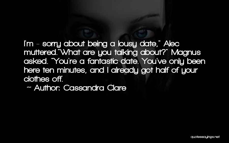 Cassandra Clare Quotes: I'm - Sorry About Being A Lousy Date, Alec Muttered.what Are You Talking About? Magnus Asked. You're A Fantastic Date.