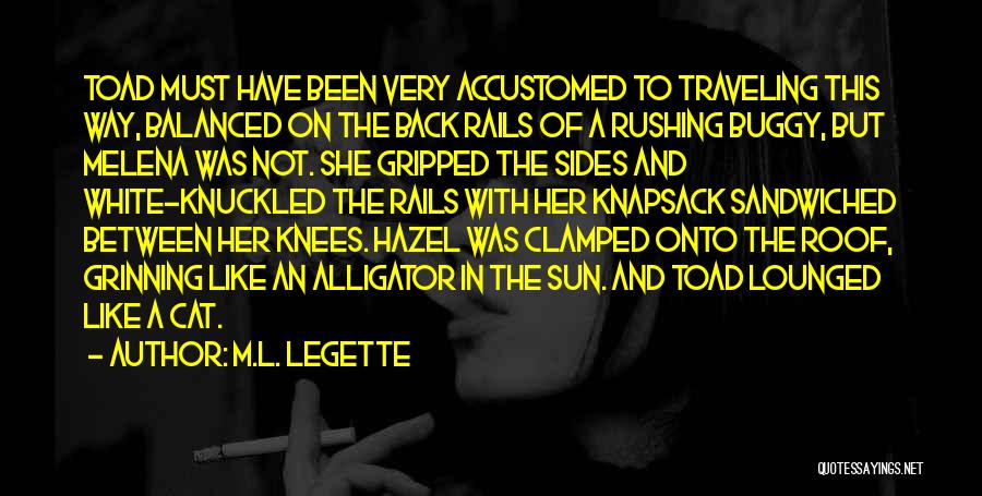 M.L. LeGette Quotes: Toad Must Have Been Very Accustomed To Traveling This Way, Balanced On The Back Rails Of A Rushing Buggy, But