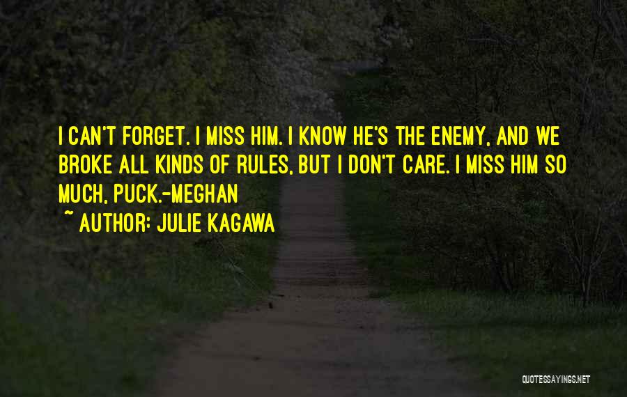 Julie Kagawa Quotes: I Can't Forget. I Miss Him. I Know He's The Enemy, And We Broke All Kinds Of Rules, But I