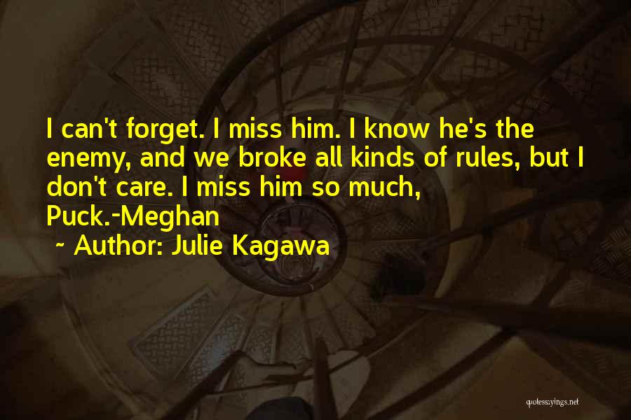 Julie Kagawa Quotes: I Can't Forget. I Miss Him. I Know He's The Enemy, And We Broke All Kinds Of Rules, But I