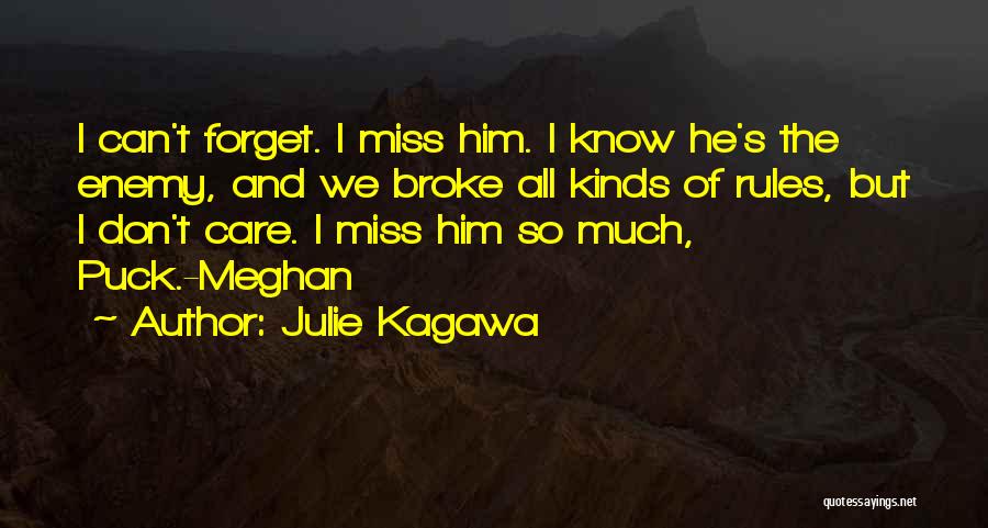 Julie Kagawa Quotes: I Can't Forget. I Miss Him. I Know He's The Enemy, And We Broke All Kinds Of Rules, But I