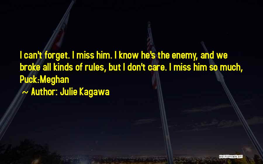 Julie Kagawa Quotes: I Can't Forget. I Miss Him. I Know He's The Enemy, And We Broke All Kinds Of Rules, But I