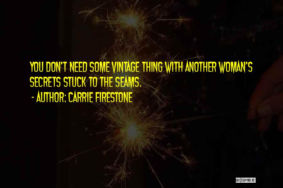 Carrie Firestone Quotes: You Don't Need Some Vintage Thing With Another Woman's Secrets Stuck To The Seams.