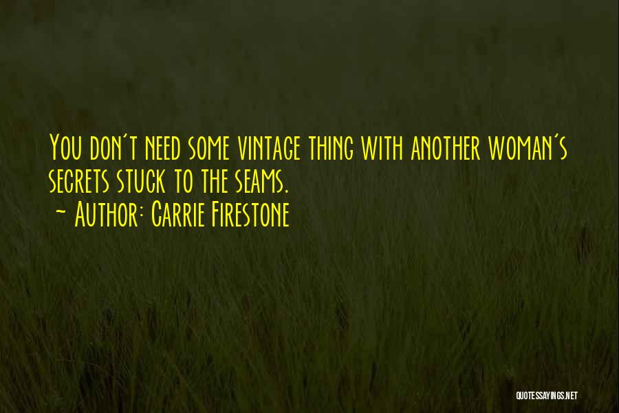Carrie Firestone Quotes: You Don't Need Some Vintage Thing With Another Woman's Secrets Stuck To The Seams.