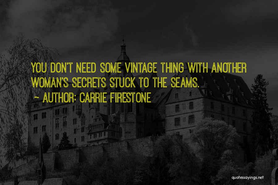 Carrie Firestone Quotes: You Don't Need Some Vintage Thing With Another Woman's Secrets Stuck To The Seams.